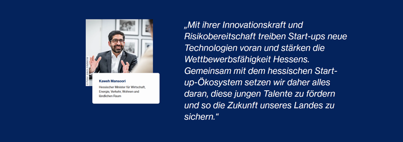 Porträt von Kaweh Mansoori. Er sitzt an einem Tisch, lacht freundlich und gestikuliert mit den Händen. Neben dem Bild steht sein Zitat: 'Mit ihrer Innovationskraft und Risikobereitschaft treiben Start-ups neue Technologien voran und stärken die Wettbewerbsfähigkeit Hessens …' Er ist Hessischer Minister für Wirtschaft, Energie, Verkehr, Wohnen und ländlichen Raum.